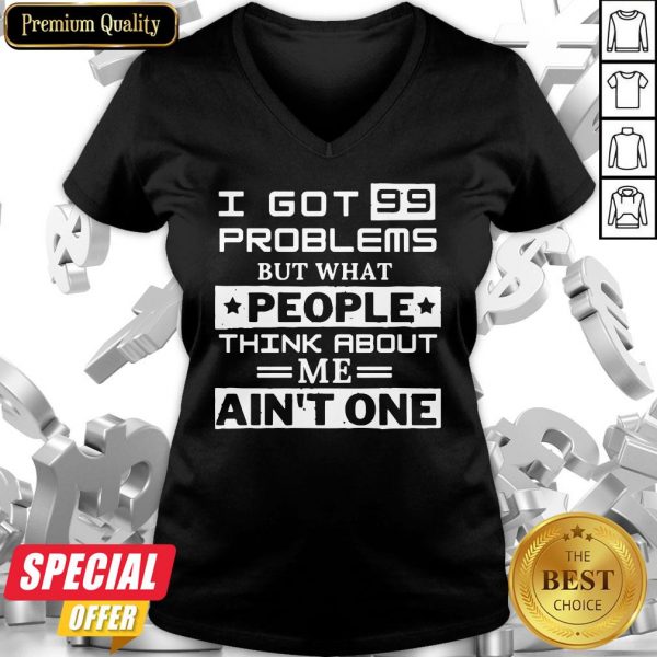 Top I Got 99 Problems But What People Think About Me Ain’t One V-neck