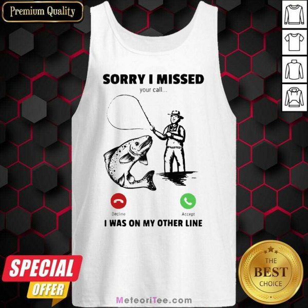 Sorry I Missed Your Call Was On Other Line Fishing Tank Top- Design By Meteoritee.com