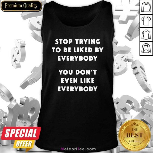 Stop Trying To Be Liked By Everybody You Don’t Even Like Everybody Tank Top - Design By Meteoritee.com