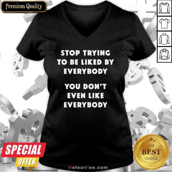 Stop Trying To Be Liked By Everybody You Don’t Even Like Everybody V-neck - Design By Meteoritee.com