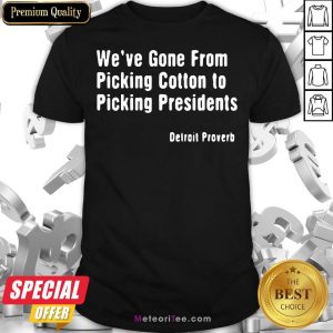 We’ve Gone From Picking Cotton To Picking President Detroit Proverb Shirt
