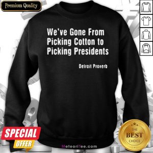 We’ve Gone From Picking Cotton To Picking President Detroit Proverb Sweatshirt