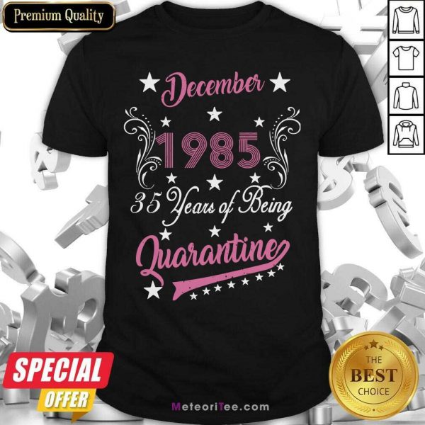 December 1985 35 Years Of Being Quarantine 35th Birthday Shirt - Design By Meteoritee.com