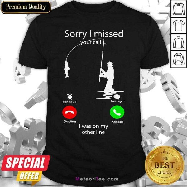 Fishing Sorry I Missed Your Call I Was On My Other Line Shirt - Design By Meteoritee.com