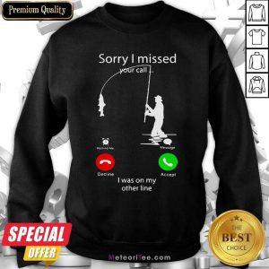 Fishing Sorry I Missed Your Call I Was On My Other Line Sweatshirt - Design By Meteoritee.com