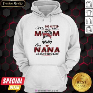 God Gifted Me Two Titles Mom And Nana And I Rock Them Both Hoodie - Design By Meteoritee.com