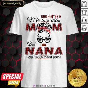 God Gifted Me Two Titles Mom And Nana And I Rock Them Both Shirt - Design By Meteoritee.com