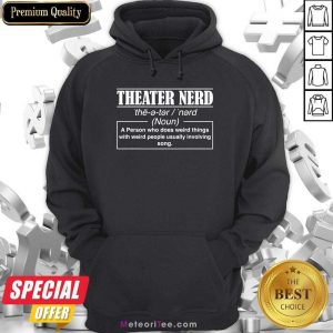 Theatre Nerd A Person Who Does Weird Things With Weird People Usually Involving Song Hoodie- Design By Meteoritee.com