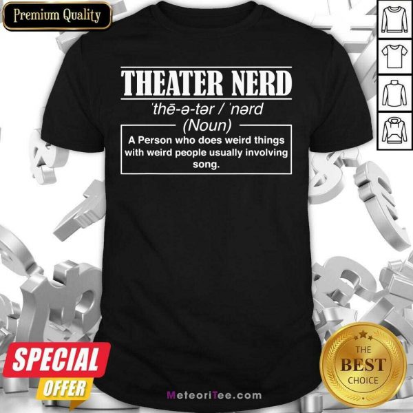 Theatre Nerd A Person Who Does Weird Things With Weird People Usually Involving Song Shirt - Design By Meteoritee.com