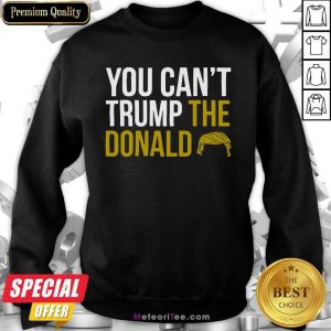 You Can’t Trump The Donald Sweatshirt- Design By Meteoritee.com