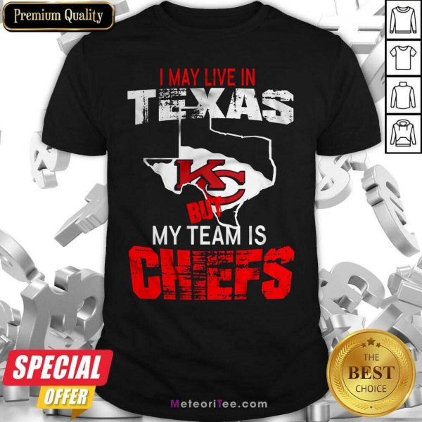 I May Live In Texas But My Team Is Chiefs Shirt - Design By Meteoritee.com