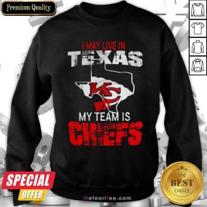 I May Live In Texas But My Team Is Chiefs Sweatshirt - Design By Meteoritee.com
