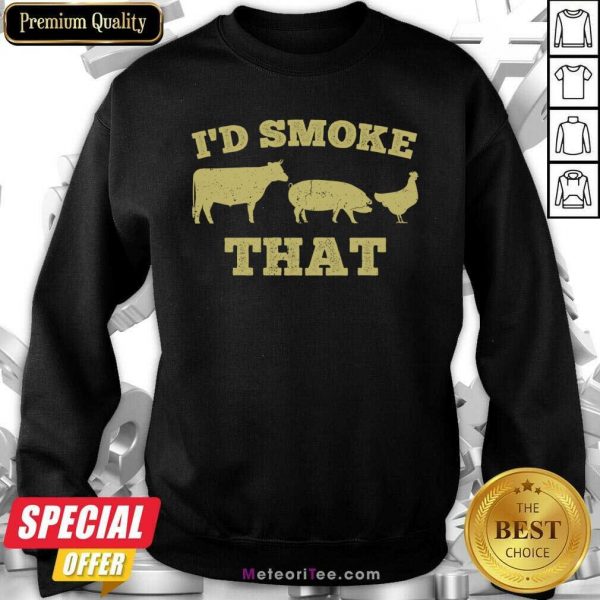 I’d Smoke That Funny Bbq Smoker Dad Barbecue Grilling Sweatshirt - Design By Meteoritee.com