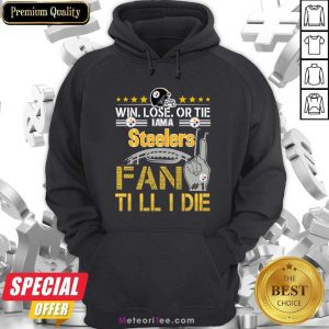 Win Lose Or There I Am A Steelers Fan Till I Die Hoodie - Design By Meteoritee.com