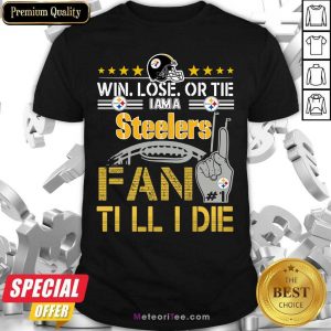 Win Lose Or There I Am A Steelers Fan Till I Die Shirt- Design By Meteoritee.com