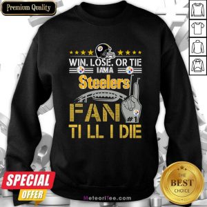 Win Lose Or There I Am A Steelers Fan Till I Die Sweatshirt - Design By Meteoritee.com