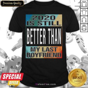 2020 Is Still Better Than My Last Boyfriend Vintage Shirt- Design By Meteoritee.com