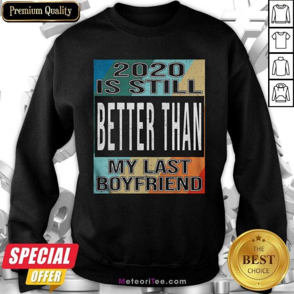 2020 Is Still Better Than My Last Boyfriend Vintage Sweatshirt - Design By Meteoritee.com