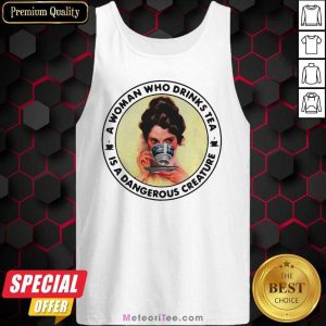 A Woman Who Drinks Tea Is A Dangerous Creature Tank Top - Design By Meteoritee.com