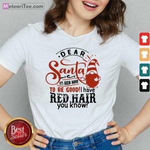Dear Santa It’s Been Hard To Be Good I Have Red Hair You Know V-neck - Design By Meteoritee.com