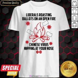 Liberals Roasting Ballots On An Open Fire Chinese Virus Nipping At Your Nose Shirt - Design By Meteoritee.com
