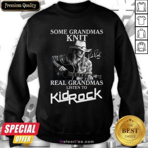 Some Grandmas Knit Real Grandmas Listen To Kid Rock Signature Sweatshirt - Design By Meteoritee.com