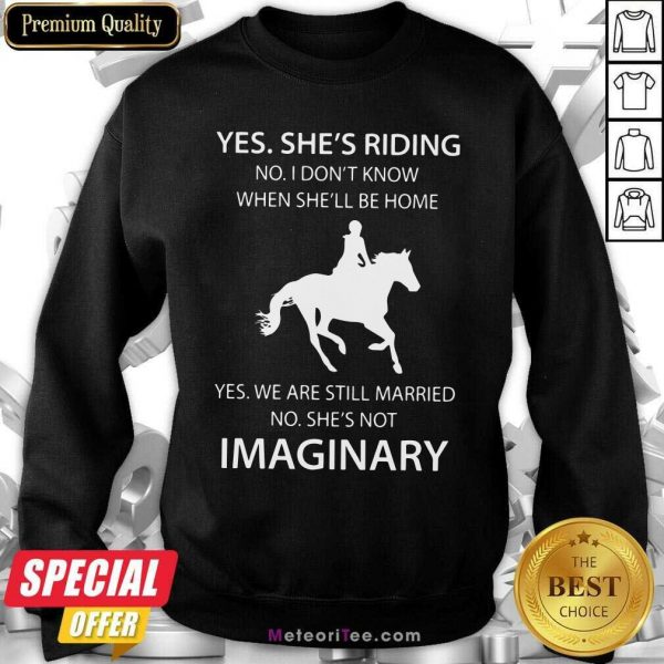 Yes She’s Riding No I Don’t Know When She’ll Be Home Yes We Are Still Married No SHe’s Not Imaginary Sweatshirt - Design By Meteoritee.com