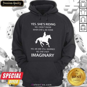 Yes She’s Riding No I Don’t Know When She’ll Be Home Yes We Are Still Married No SHe’s Not Imaginary Hoodie - Design By Meteoritee.com