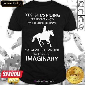 Yes She’s Riding No I Don’t Know When She’ll Be Home Yes We Are Still Married No SHe’s Not Imaginary Shirt - Design By Meteoritee.com