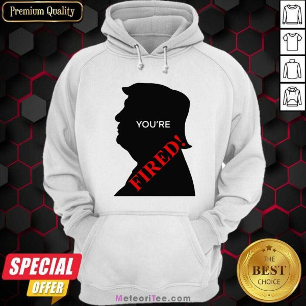 Donald Trump You’re Fired Presidential Election Hoodie - Design By Meteoritee.com