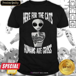 Here For The Cats Humans Are Gross Shirt - Design By Meteoritee.com