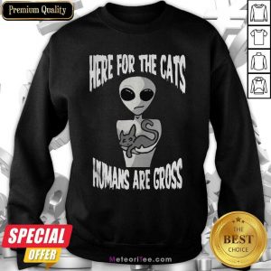 Here For The Cats Humans Are Gross Sweatshirt - Design By Meteoritee.com
