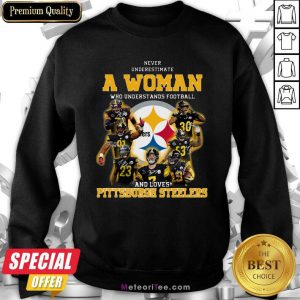 Never Underestimate A Woman Who Understands Football And Loves Pittsburgh Steelers Sweatshirt- Design By Meteoritee.com