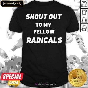 Shout Out To My Fellow Radicals Shirt - Design By Meteoritee.com