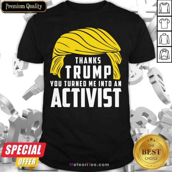 Thanks Trump You Turned Me Into An Activist Shirt - Design By Meteoritee.com