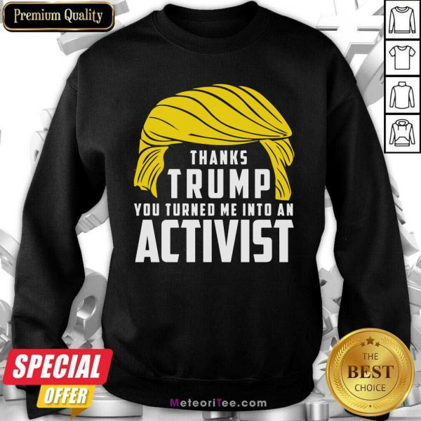 Thanks Trump You Turned Me Into An Activist Sweatshirt- Design By Meteoritee.com