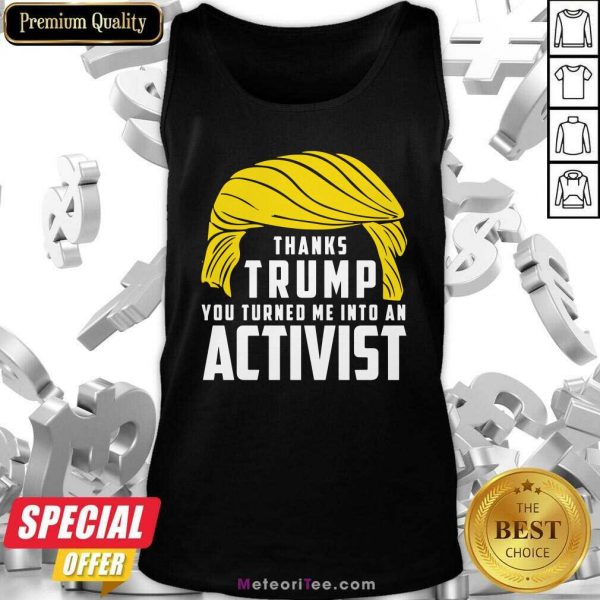 Thanks Trump You Turned Me Into An Activist Tank Top- Design By Meteoritee.com