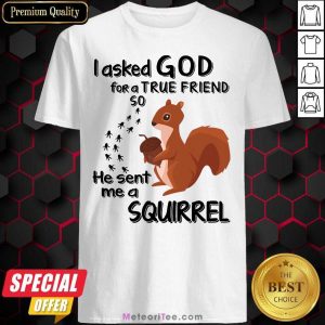 I Asked God For A True Friend So He Sent Me A Squirrel Shirt - Design By Meteoritee.com