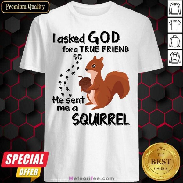 I Asked God For A True Friend So He Sent Me A Squirrel Shirt - Design By Meteoritee.com