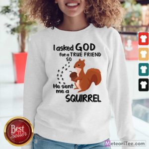 I Asked God For A True Friend So He Sent Me A Squirrel Sweatshirt - Design By Meteoritee.com