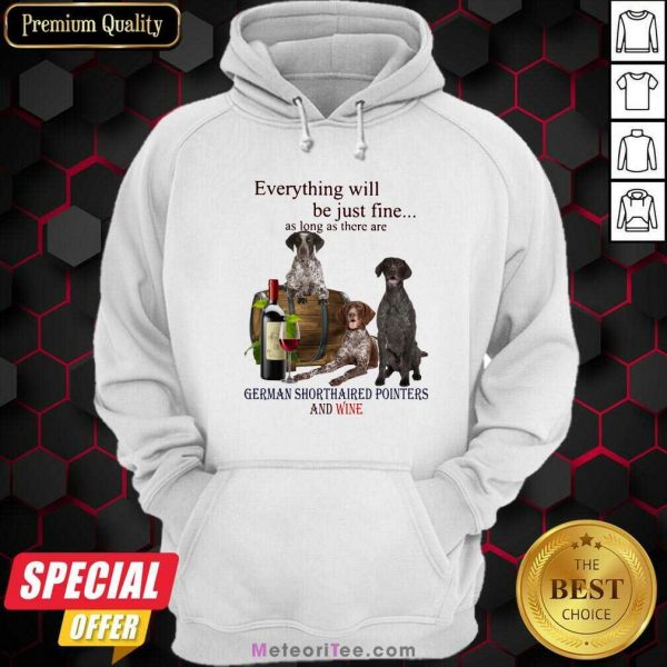 l Everything Will Be Just Me As Long As There Are German Shorthaired Pointers And Wine Hoodie - Design By Meteoritee.com