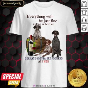 Everything Will Be Just Me As Long As There Are German Shorthaired Pointers And Wine Shirt - Design By Meteoritee.com