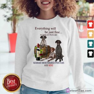 Everything Will Be Just Me As Long As There Are German Shorthaired Pointers And Wine Sweatshirt - Design By Meteoritee.com