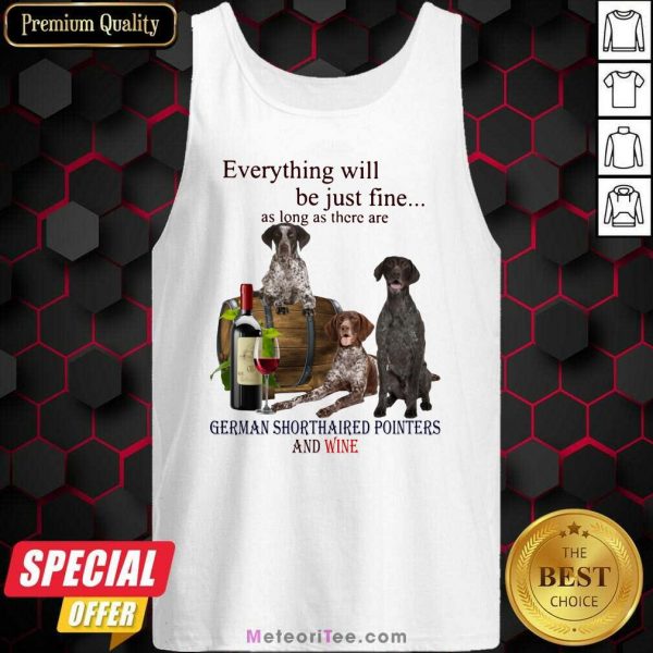 Everything Will Be Just Me As Long As There Are German Shorthaired Pointers And Wine Tank Top - Design By Meteoritee.com