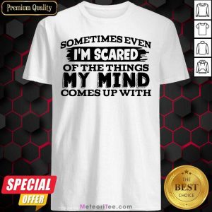 Sometimes Even I’m Scared Of The Things My Mind Comes Up With Shirt - Design By Meteoritee.com