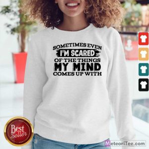 Sometimes Even I’m Scared Of The Things My Mind Comes Up With Sweatshirt - Design By Meteoritee.com