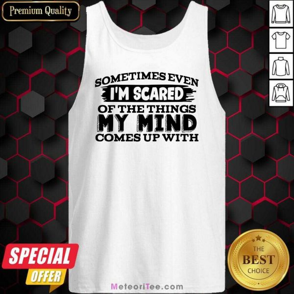 Sometimes Even I’m Scared Of The Things My Mind Comes Up With Tank Top - Design By Meteoritee.com