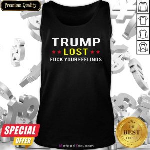 Trump Lost Fuck Your Feelings Tank Top- Design By Meteoritee.com