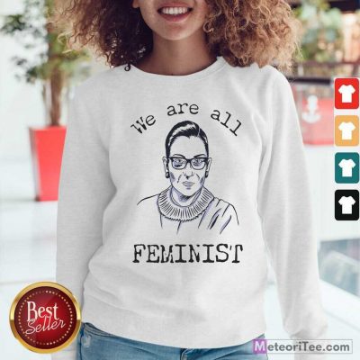 We Are All Feminist Rights Support Ruth Bader Ginsburg Sweatshirt - Design By Meteoritee.com