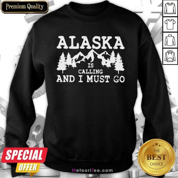 Alaska Is Calling And I Must Go Sweatshirt - Design By Meteoritee.com